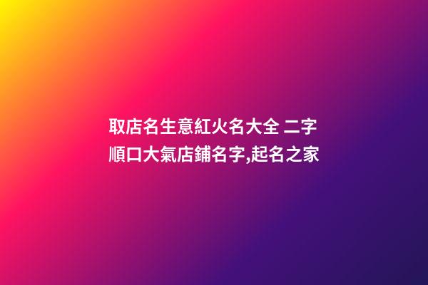 取店名生意紅火名大全 二字順口大氣店鋪名字,起名之家-第1張-店鋪起名-玄機派